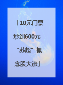 10元门票炒到600元 “苏超”概念股大涨