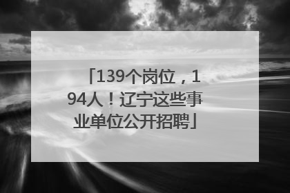 139个岗位，194人！辽宁这些事业单位公开招聘