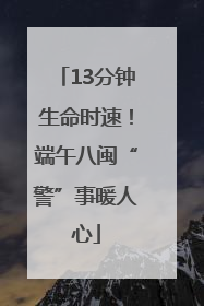 13分钟生命时速！端午八闽“警”事暖人心