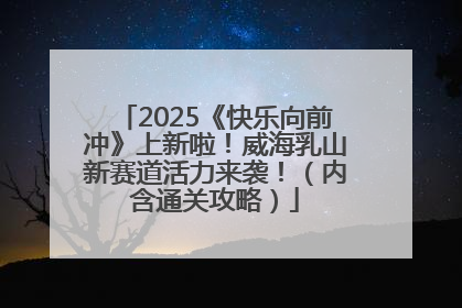 2025《快乐向前冲》上新啦！威海乳山新赛道活力来袭！（内含通关攻略）