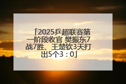 2025乒超联赛第一阶段收官 樊振东7战7胜、王楚钦3天打出5个3∶0