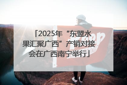2025年“东盟水果汇聚广西”产销对接会在广西南宁举行