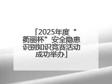 2025年度“衢丽杯”安全隐患识别知识竞赛活动成功举办