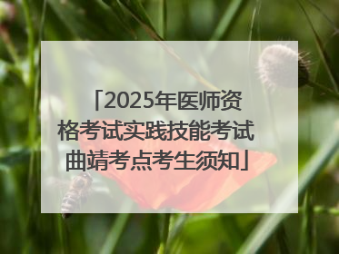 2025年医师资格考试实践技能考试曲靖考点考生须知