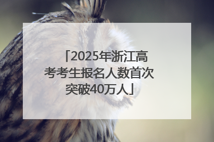 2025年浙江高考考生报名人数首次突破40万人