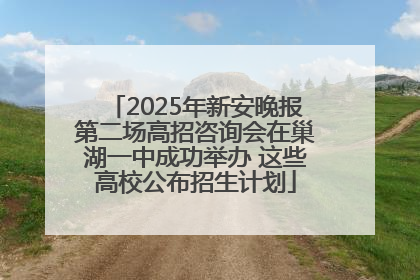 2025年新安晚报第二场高招咨询会在巢湖一中成功举办 这些高校公布招生计划
