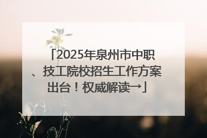 2025年泉州市中职、技工院校招生工作方案出台！权威解读→
