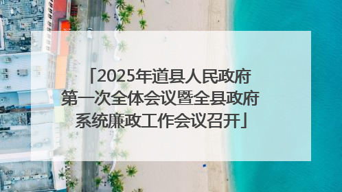2025年道县人民政府第一次全体会议暨全县政府系统廉政工作会议召开