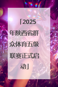 2025年陕西省群众体育五级联赛正式启动
