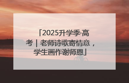 2025升学季·高考｜老师诗歌寄情意，学生画作谢师恩