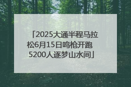 2025大通半程马拉松6月15日鸣枪开跑 5200人逐梦山水间