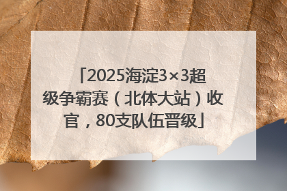 2025海淀3×3超级争霸赛（北体大站）收官，80支队伍晋级