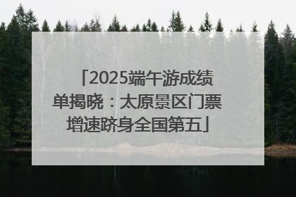 2025端午游成绩单揭晓：太原景区门票增速跻身全国第五