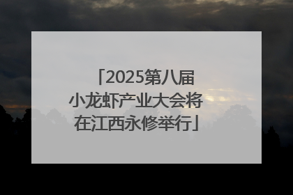 2025第八届小龙虾产业大会将在江西永修举行