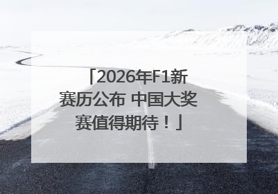 2026年F1新赛历公布 中国大奖赛值得期待！