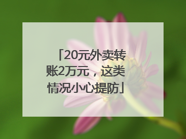 20元外卖转账2万元，这类情况小心提防