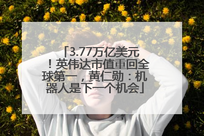 3.77万亿美元！英伟达市值重回全球第一，黄仁勋：机器人是下一个机会