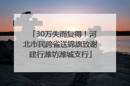 30万失而复得！河北市民跨省送锦旗致谢建行潍坊潍城支行