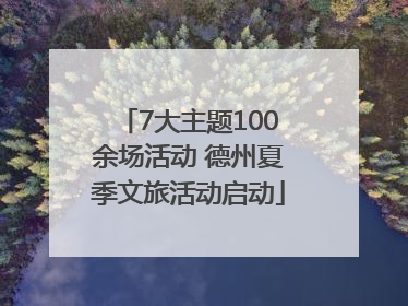7大主题100余场活动 德州夏季文旅活动启动