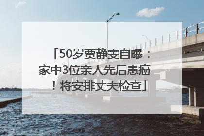 50岁贾静雯自曝：家中3位亲人先后患癌！将安排丈夫检查
