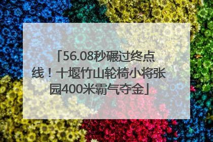 56.08秒碾过终点线！十堰竹山轮椅小将张园400米霸气夺金