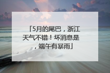 5月的尾巴，浙江天气不错！坏消息是，端午有暴雨