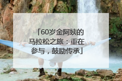 60岁金阿姨的马拉松之旅：重在参与，鼓励传承
