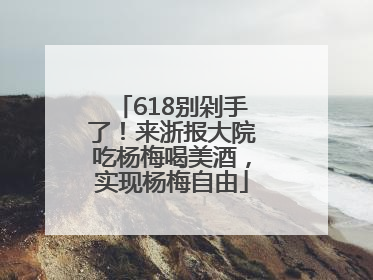 618别剁手了！来浙报大院吃杨梅喝美酒，实现杨梅自由