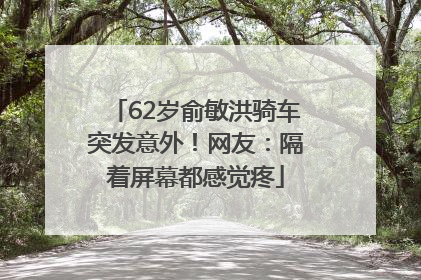 62岁俞敏洪骑车突发意外！网友：隔着屏幕都感觉疼