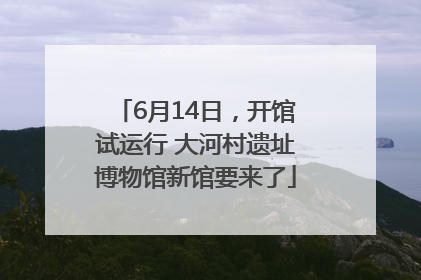 6月14日，开馆试运行 大河村遗址博物馆新馆要来了