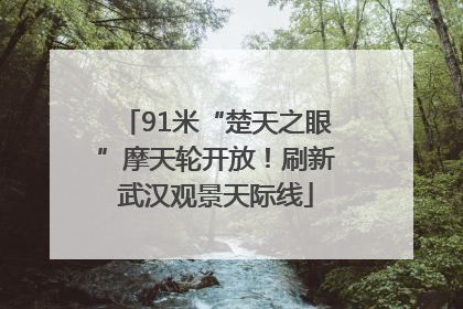 91米“楚天之眼”摩天轮开放！刷新武汉观景天际线
