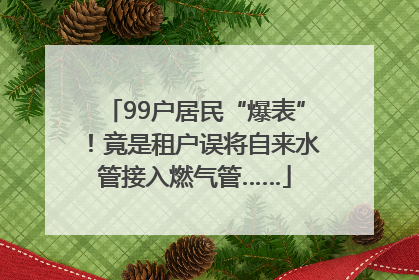 99户居民“爆表”！竟是租户误将自来水管接入燃气管……