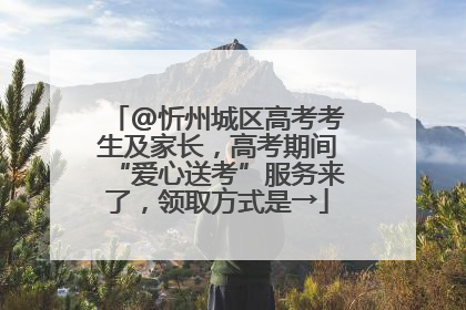 @忻州城区高考考生及家长，高考期间“爱心送考”服务来了，领取方式是→