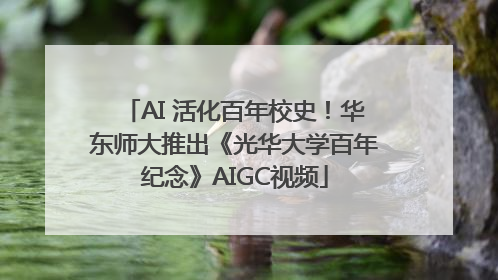 AI 活化百年校史！华东师大推出《光华大学百年纪念》AIGC视频