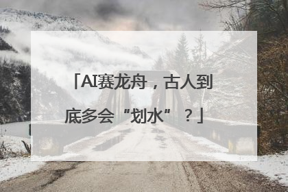 AI赛龙舟，古人到底多会“划水”？