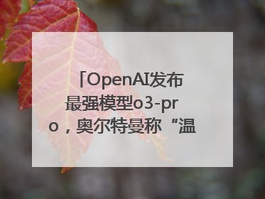 OpenAI发布最强模型o3-pro，奥尔特曼称“温和的奇点”到来