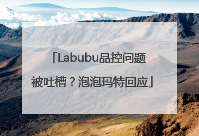 Labubu品控问题被吐槽？泡泡玛特回应