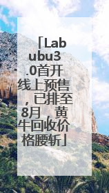 Labubu3.0首开线上预售，已排至8月，黄牛回收价格腰斩