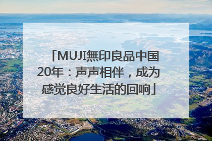 MUJI無印良品中国20年：声声相伴，成为感觉良好生活的回响